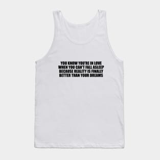 You know you're in love when you can't fall asleep because reality is finally better than your dreams Tank Top